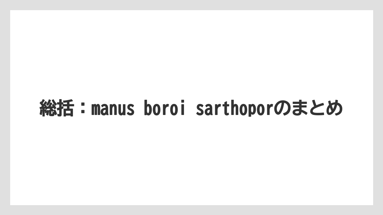 総括：manus boroi sarthoporのまとめ