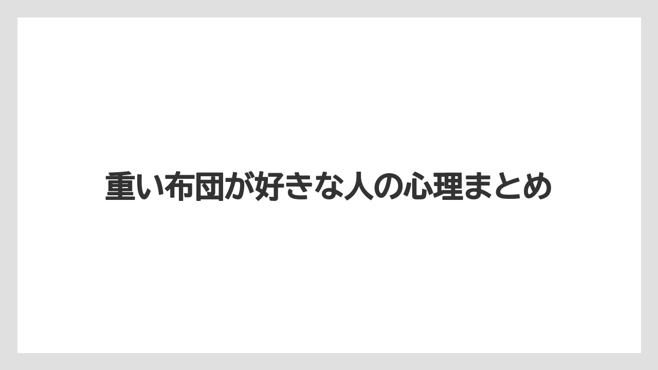 重い布団が好きな人の心理まとめ