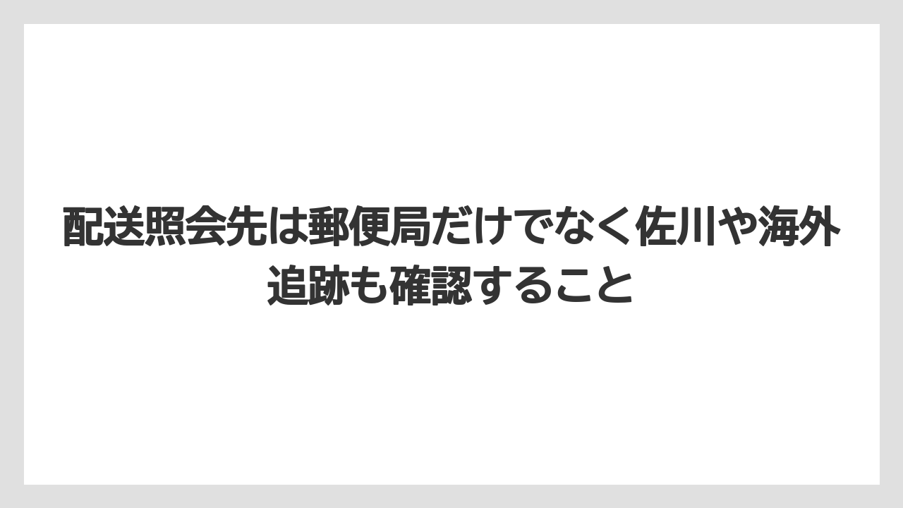 配送照会先は郵便局だけでなく佐川や海外追跡も確認すること