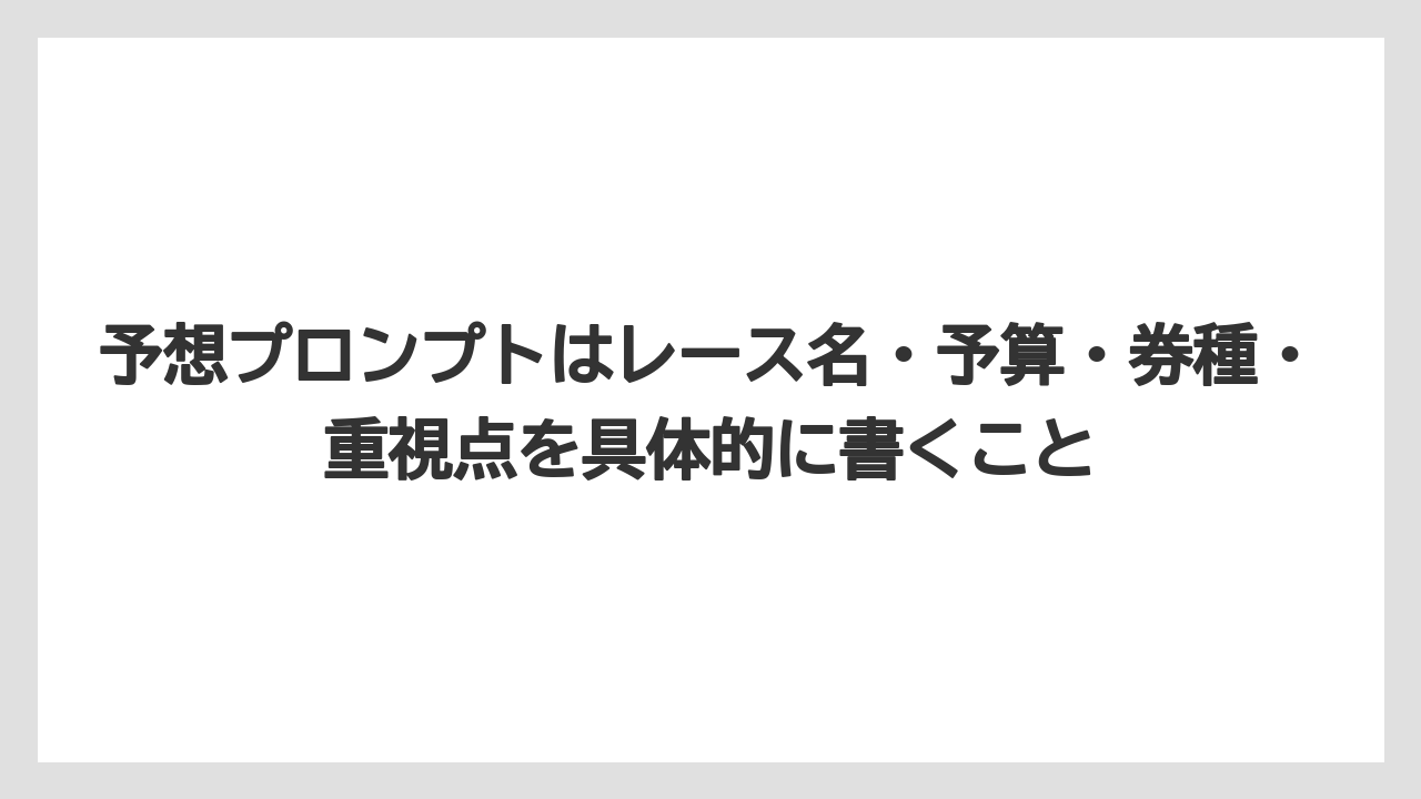 予想プロンプトはレース名・予算・券種・重視点を具体的に書くこと