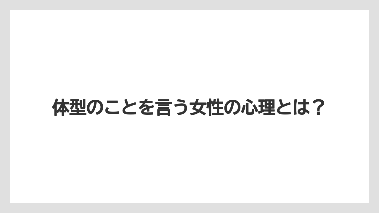 体型のことを言う女性の心理とは？