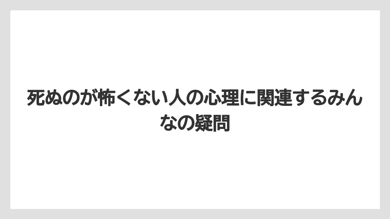 死ぬのが怖くない人の心理に関連するみんなの疑問