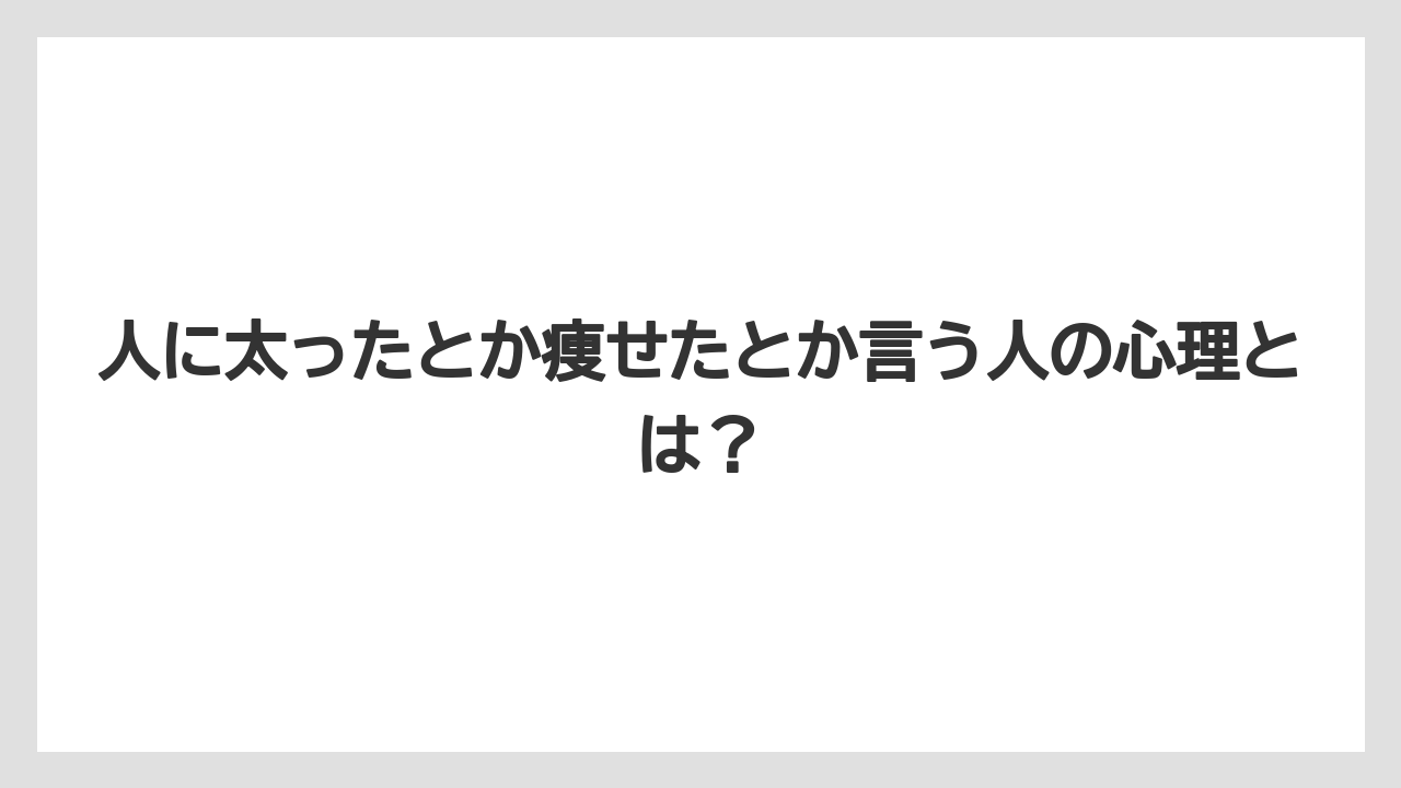 人に太ったとか痩せたとか言う人の心理とは?