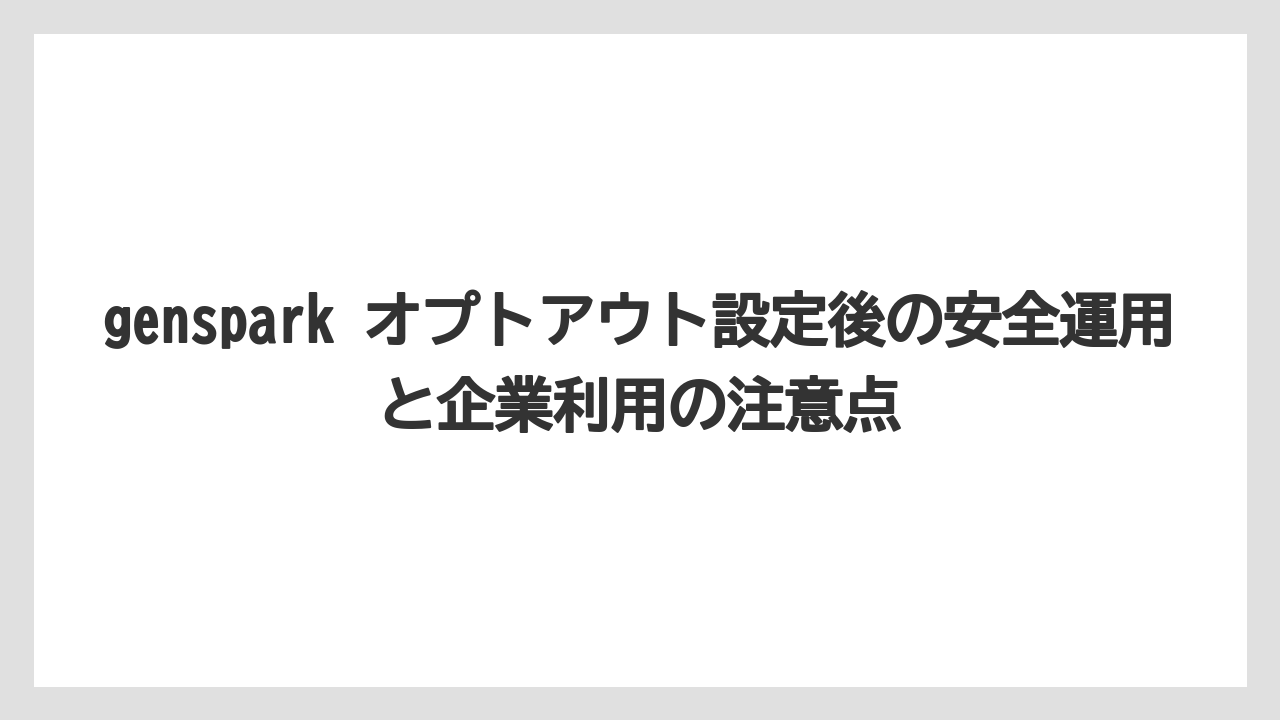 genspark オプトアウト設定後の安全運用と企業利用の注意点