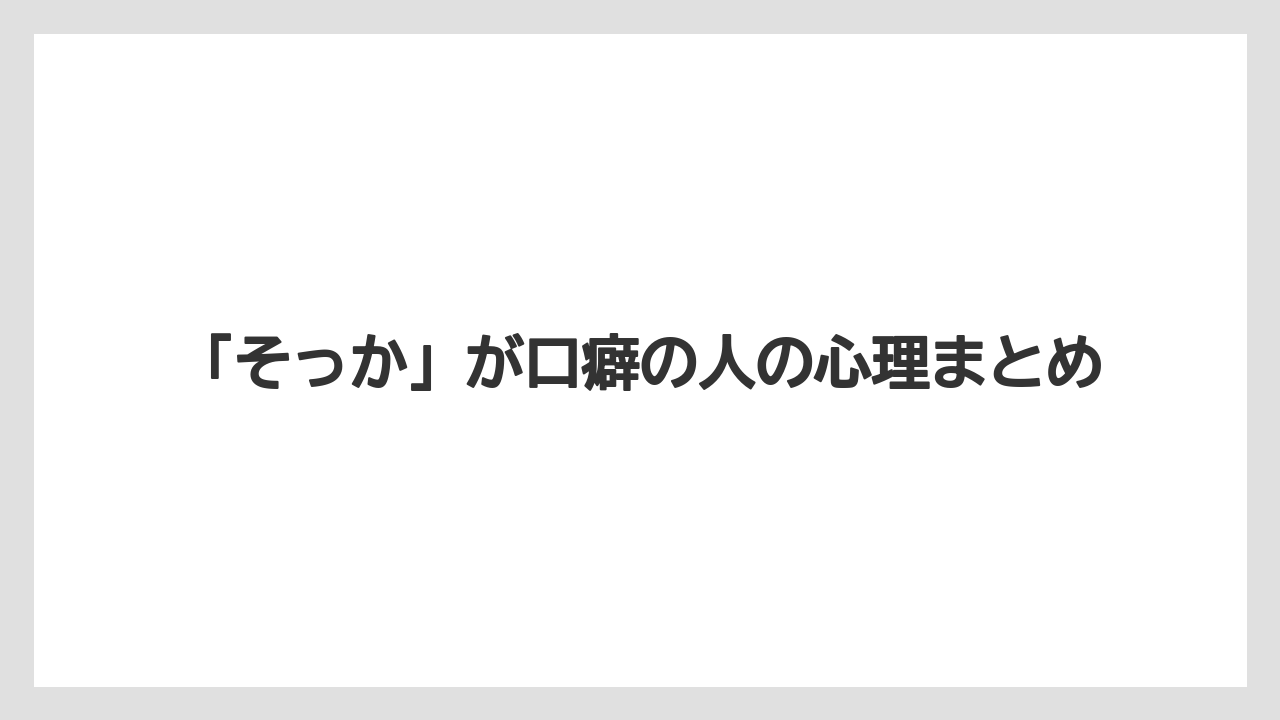 「そっか」が口癖の人の心理まとめ