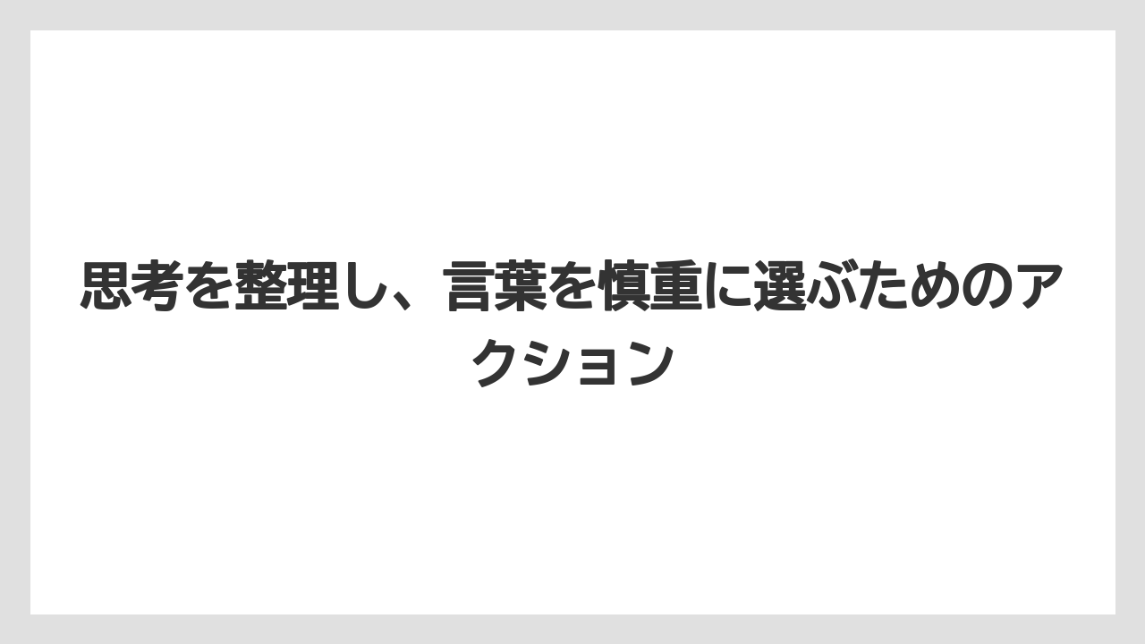 思考を整理し、言葉を慎重に選ぶためのアクション
