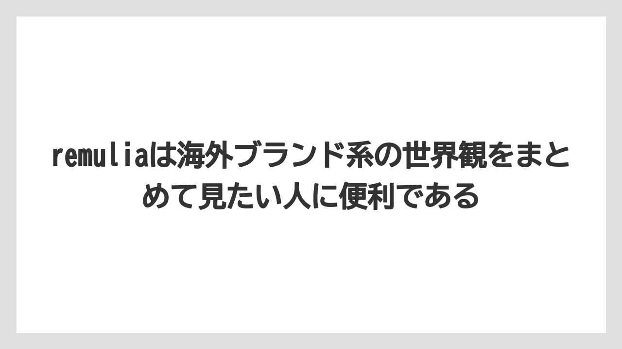 remuliaは海外ブランド系の世界観をまとめて見たい人に便利である
