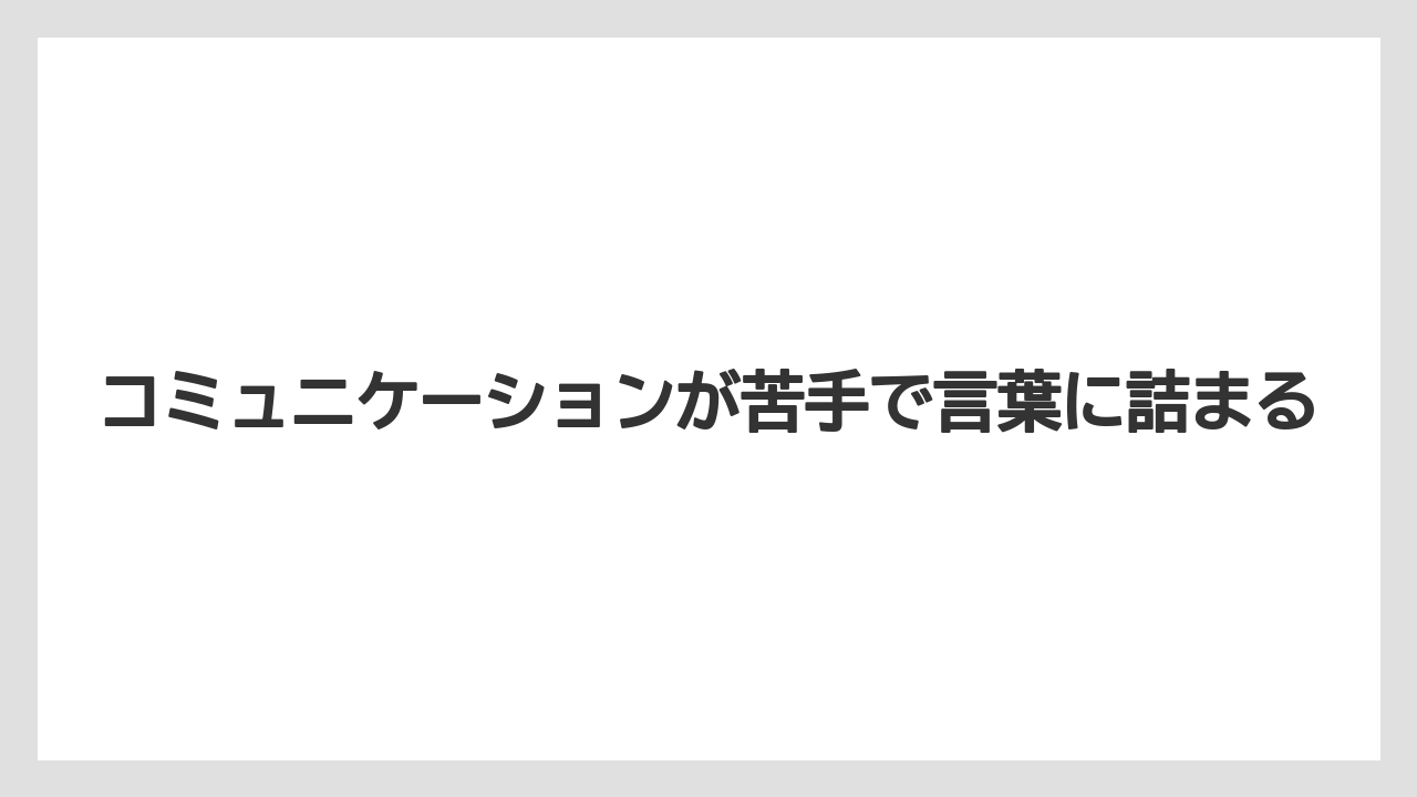 コミュニケーションが苦手で言葉に詰まる