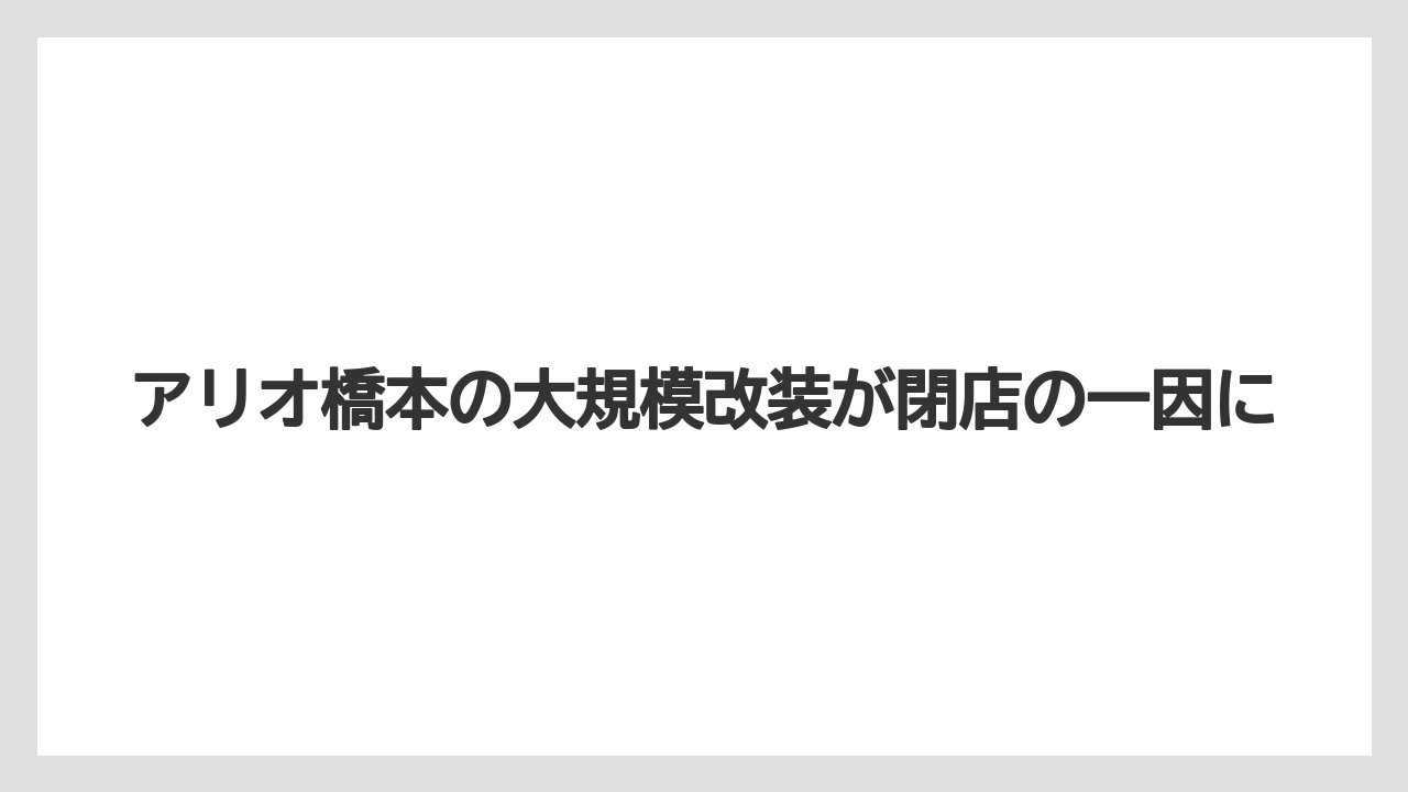 アリオ橋本の大規模改装が閉店の一因に