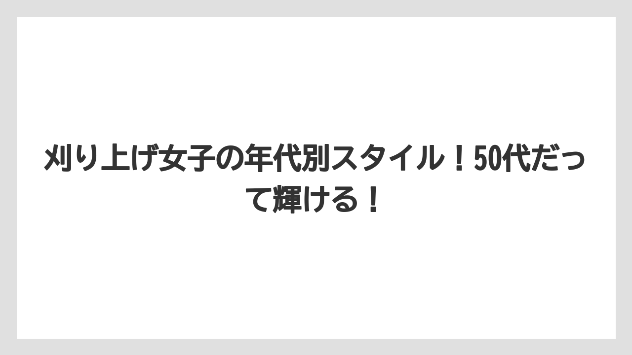 刈り上げ女子の年代別スタイル!50代だって輝ける!