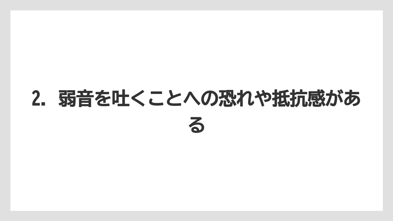 2. 弱音を吐くことへの恐れや抵抗感がある