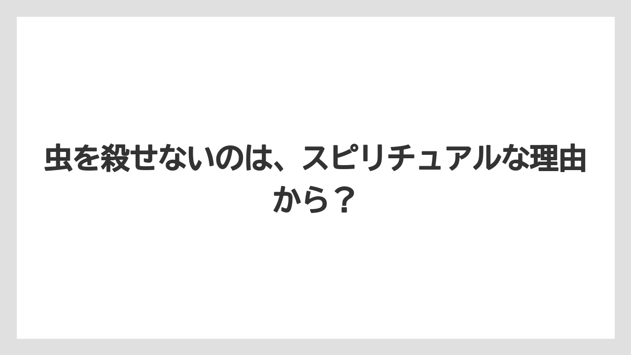 虫を殺せないのは、スピリチュアルな理由から？