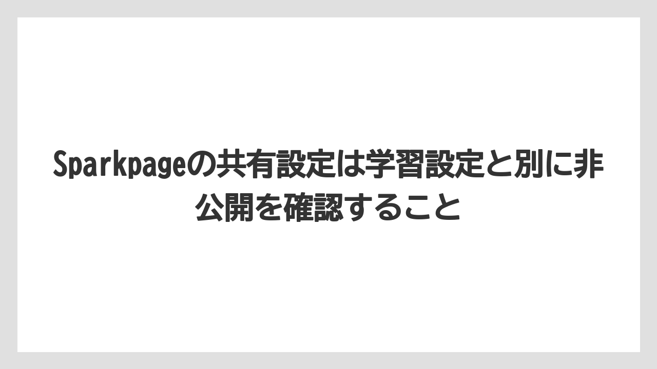 Sparkpageの共有設定は学習設定と別に非公開を確認すること