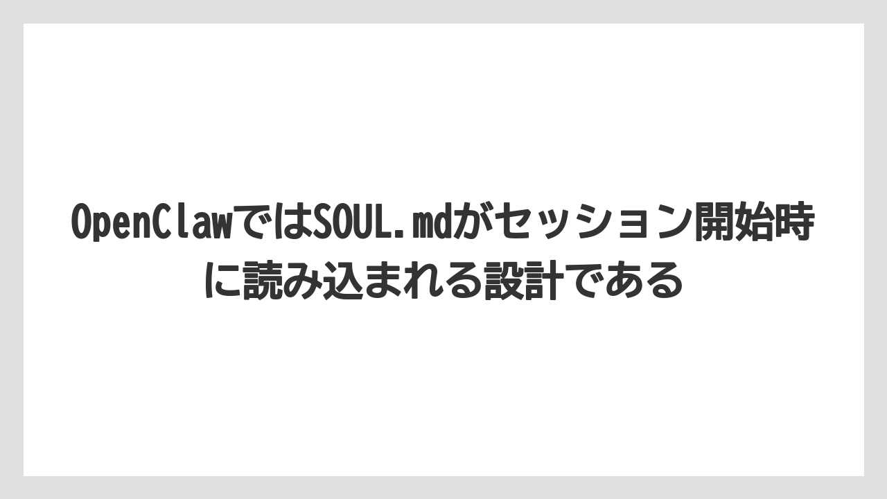 OpenClawではSOUL.mdがセッション開始時に読み込まれる設計である