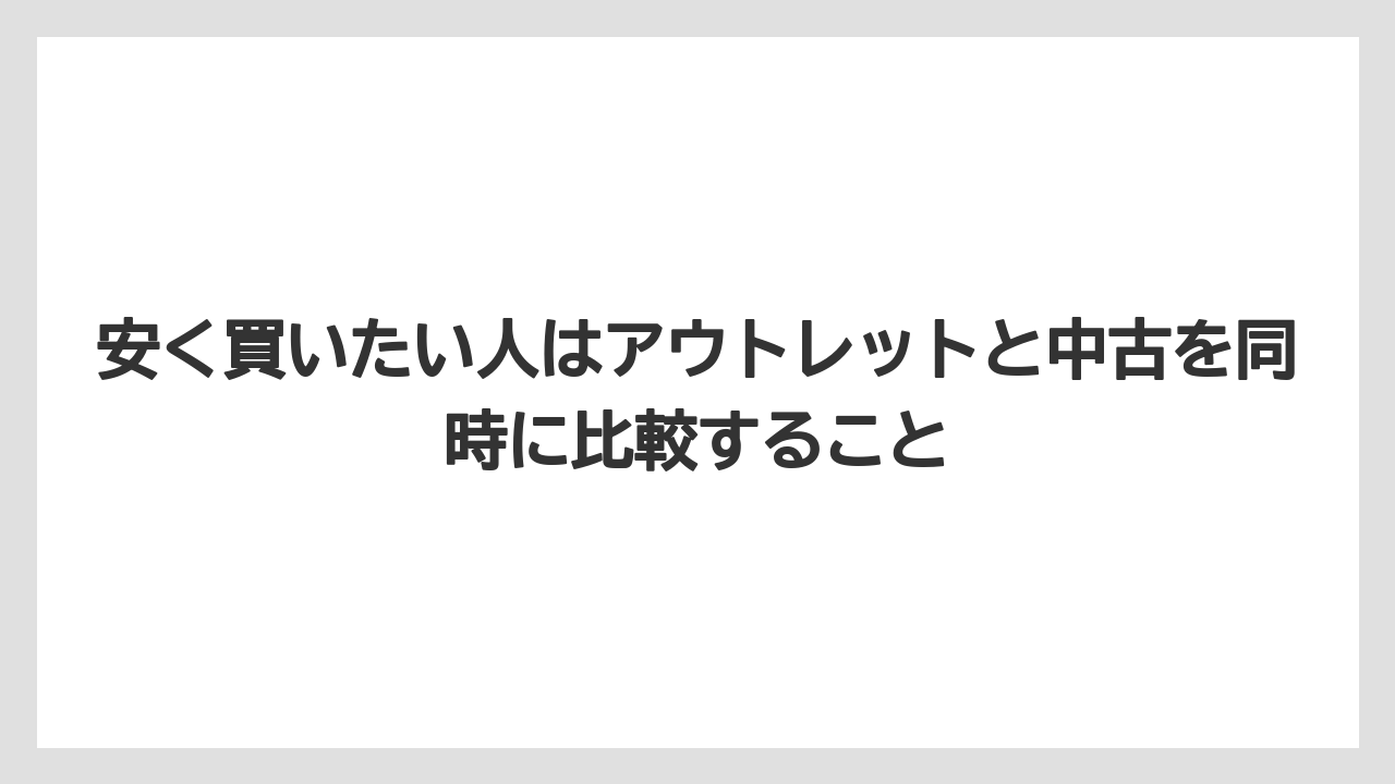 安く買いたい人はアウトレットと中古を同時に比較すること