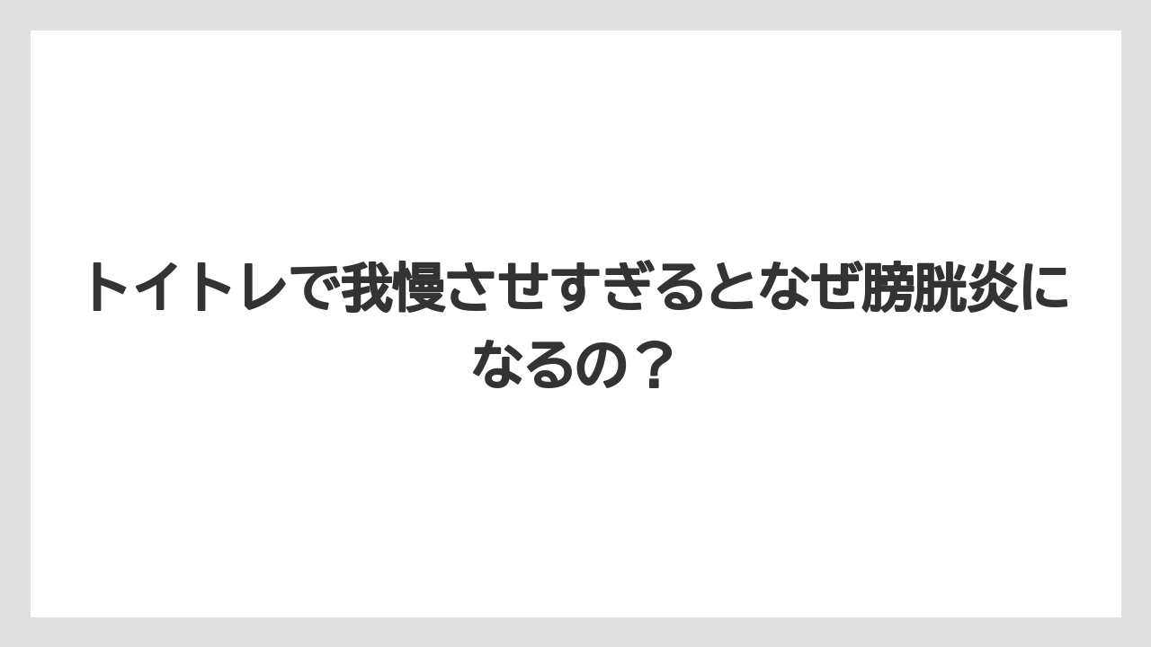トイトレで我慢させすぎるとなぜ膀胱炎になるの?