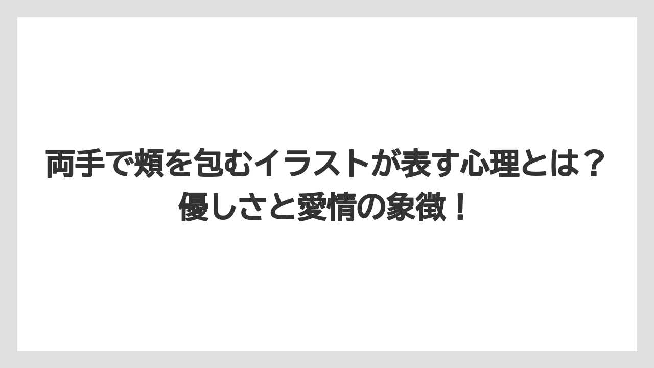 両手で頬を包むイラストが表す心理とは？優しさと愛情の象徴！