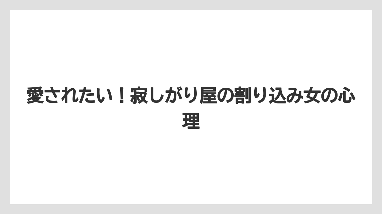 愛されたい！寂しがり屋の割り込み女の心理