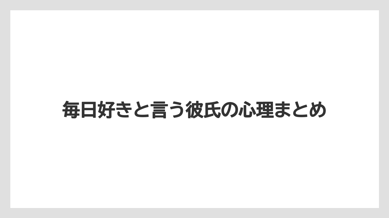 毎日好きと言う彼氏の心理まとめ