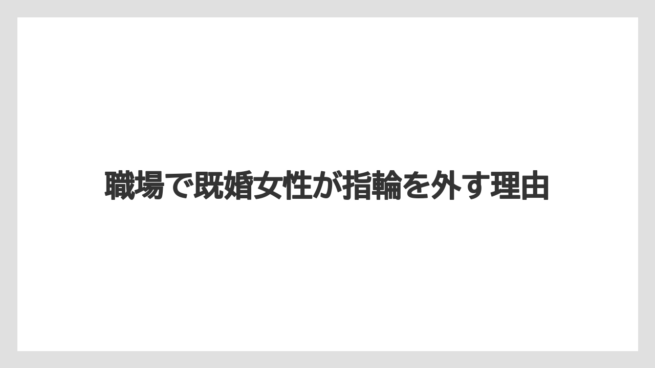 職場で既婚女性が指輪を外す理由