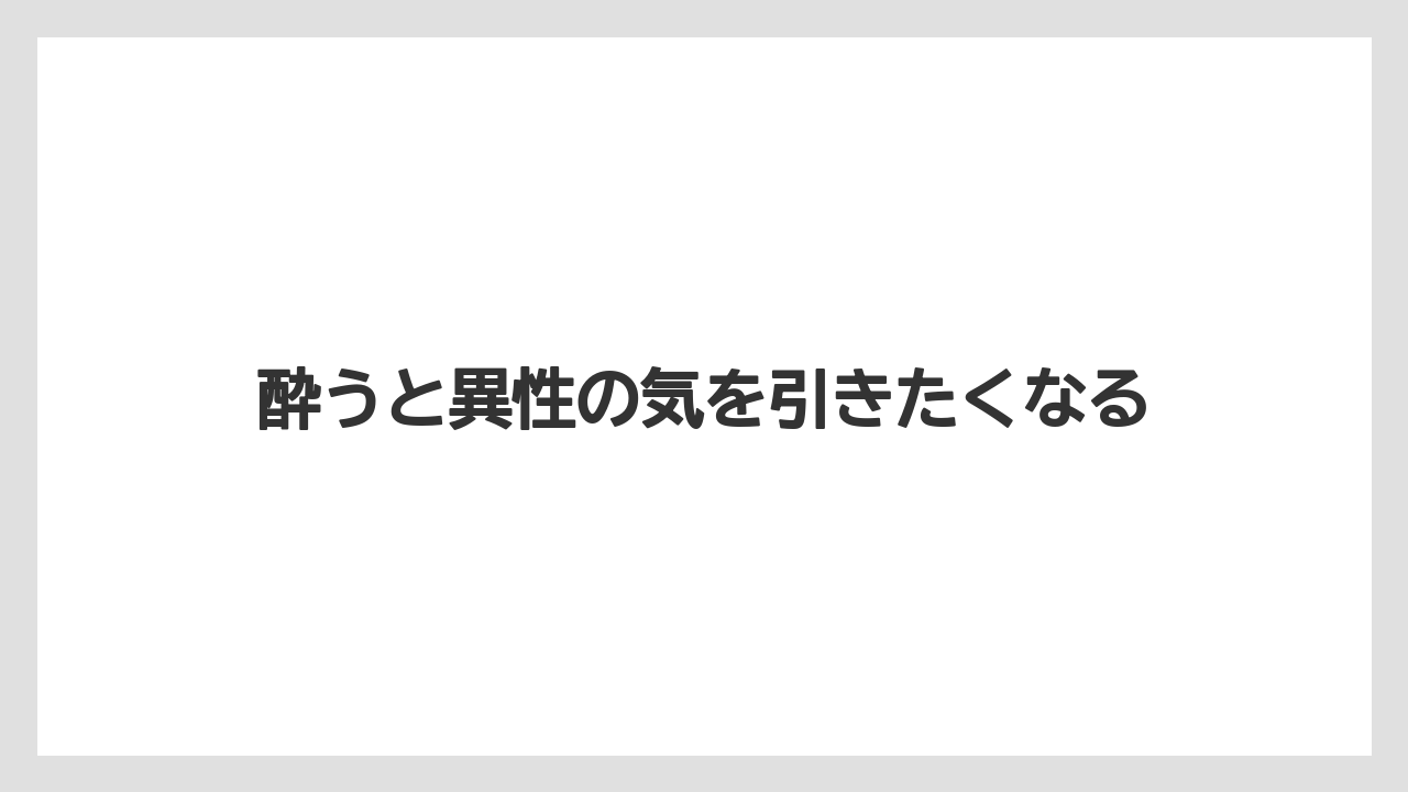 酔うと異性の気を引きたくなる