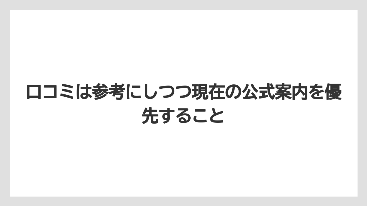 口コミは参考にしつつ現在の公式案内を優先すること