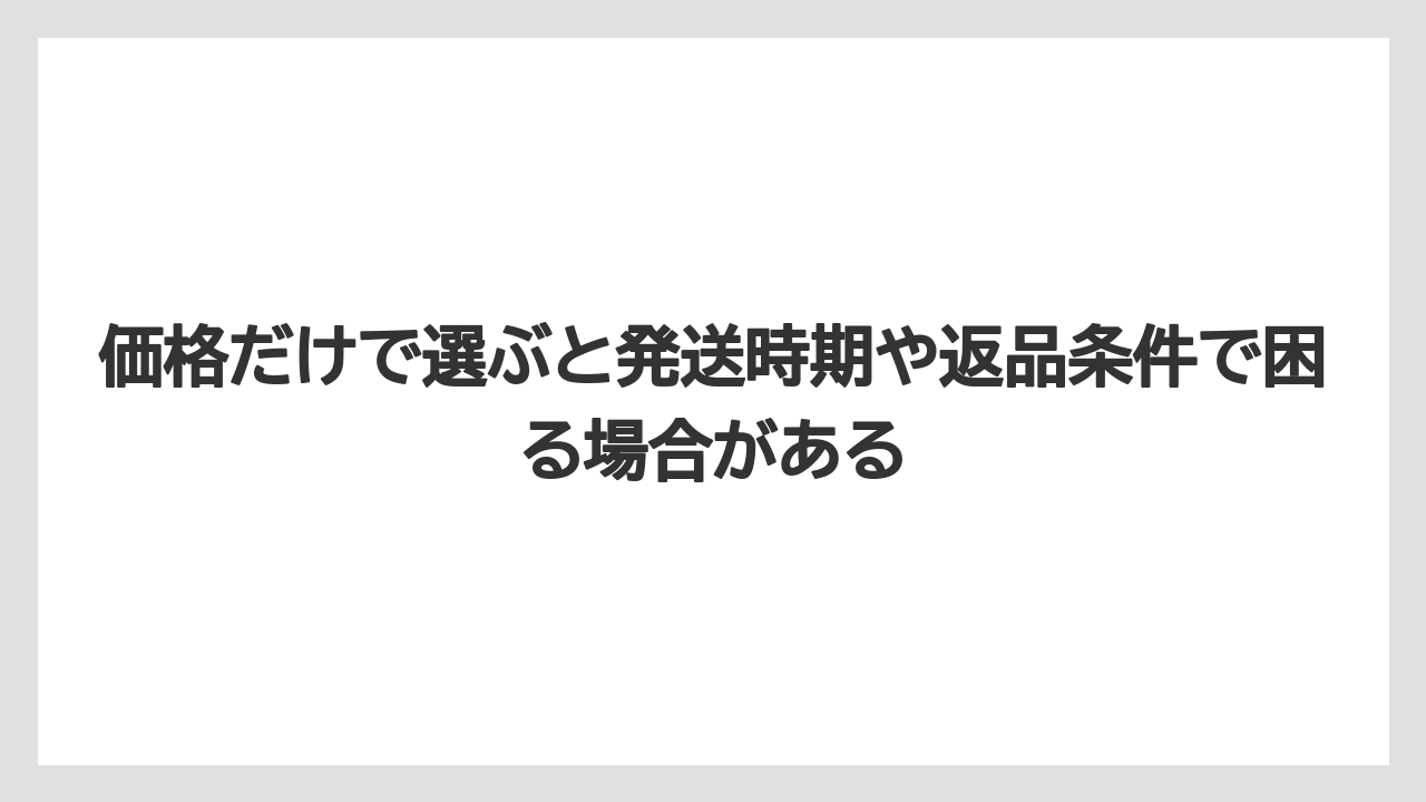 価格だけで選ぶと発送時期や返品条件で困る場合がある