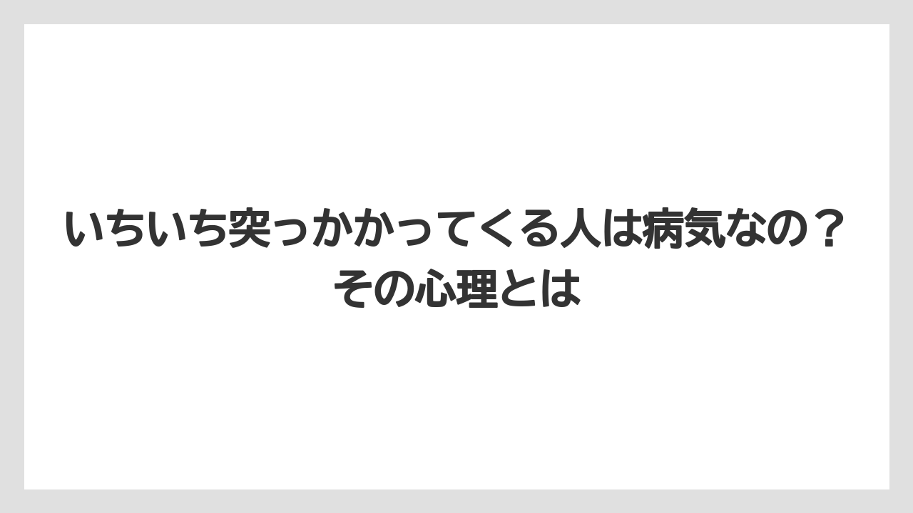 いちいち突っかかってくる人は病気なの？その心理とは