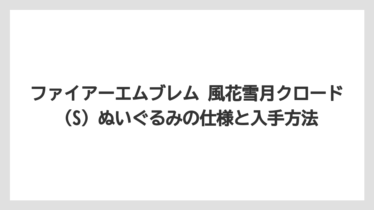 ファイアーエムブレム 風花雪月クロード(S)ぬいぐるみの仕様と入手方法