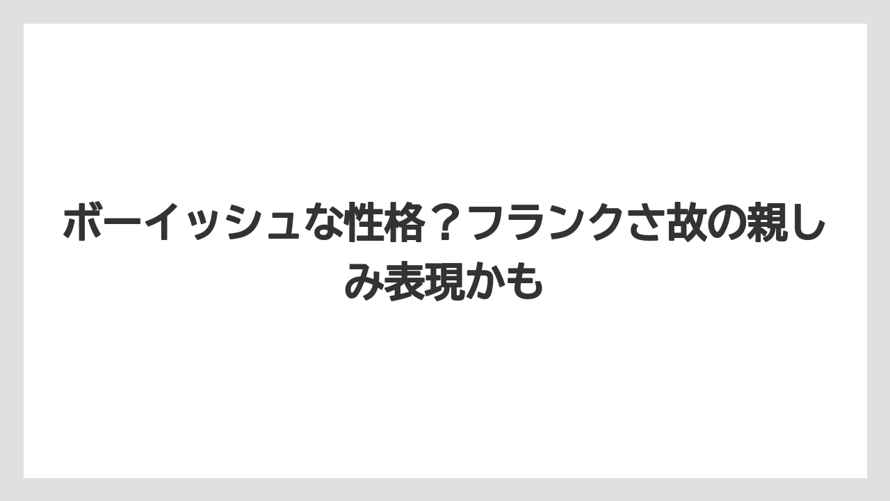 ボーイッシュな性格？フランクさ故の親しみ表現かも