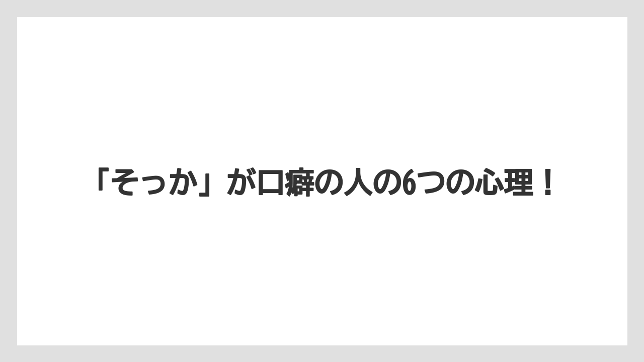 「そっか」が口癖の人の6つの心理！