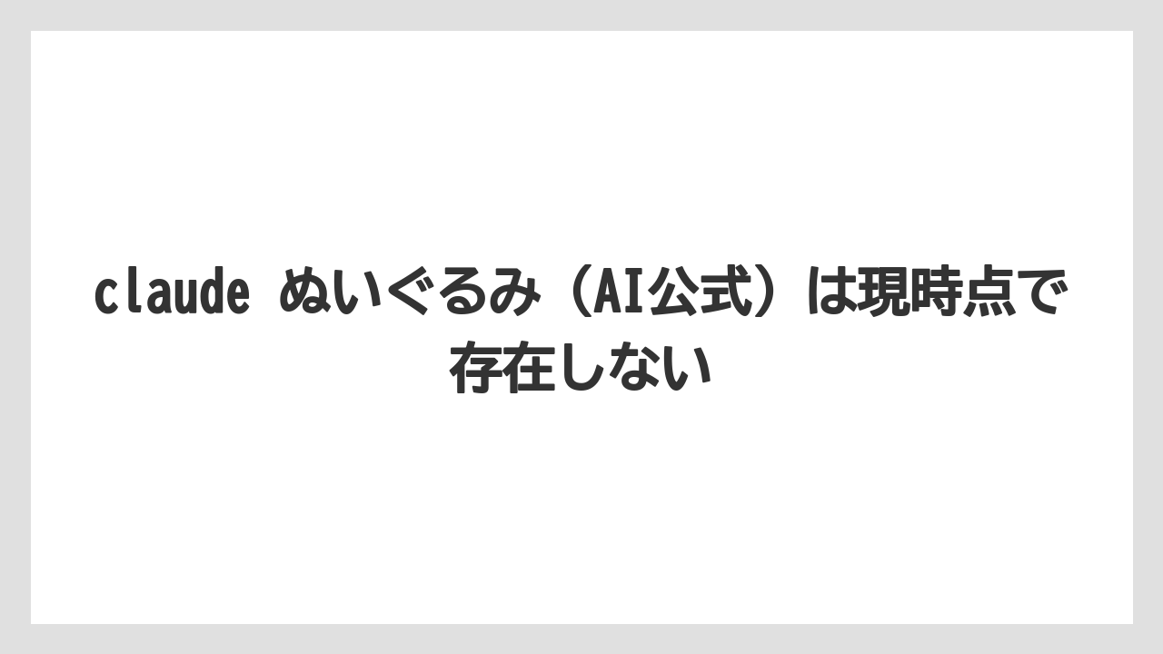 claude ぬいぐるみ(AI公式)は現時点で存在しない