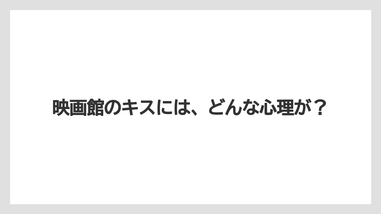 映画館のキスには、どんな心理が？