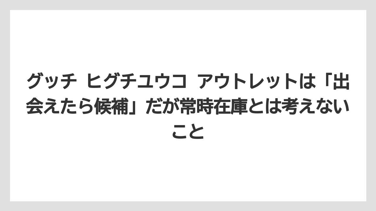 グッチ ヒグチユウコ アウトレットは「出会えたら候補」だが常時在庫とは考えないこと