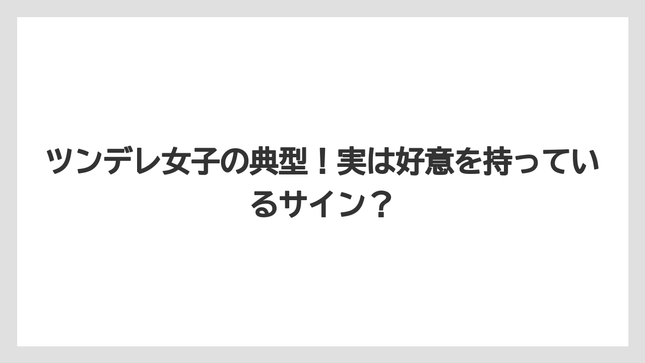 ツンデレ女子の典型！実は好意を持っているサイン？