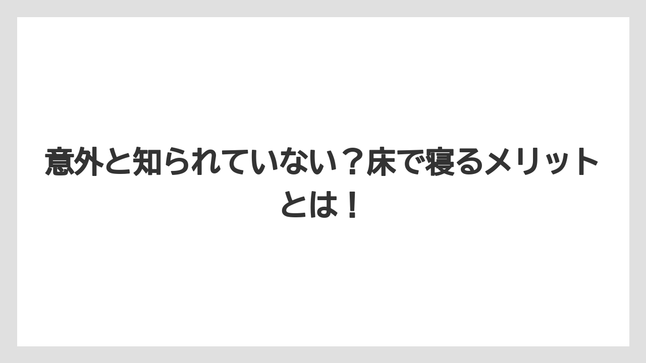 意外と知られていない？床で寝るメリットとは！