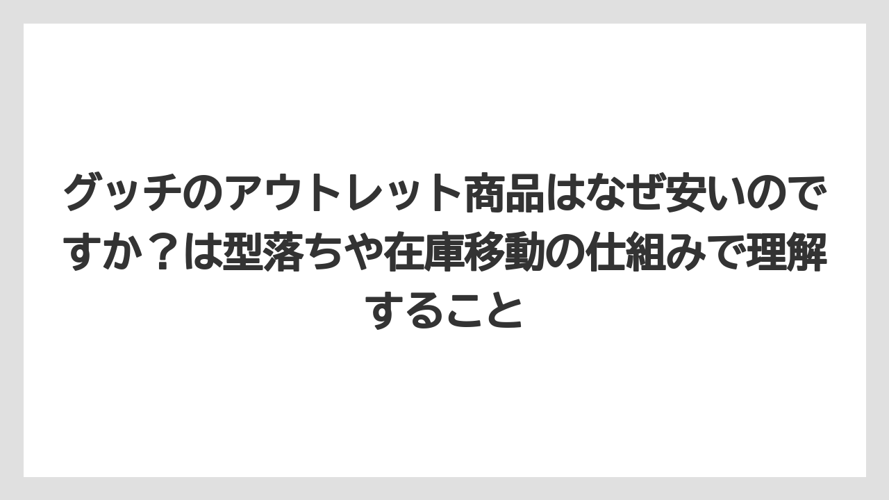 グッチのアウトレット商品はなぜ安いのですか?は型落ちや在庫移動の仕組みで理解すること