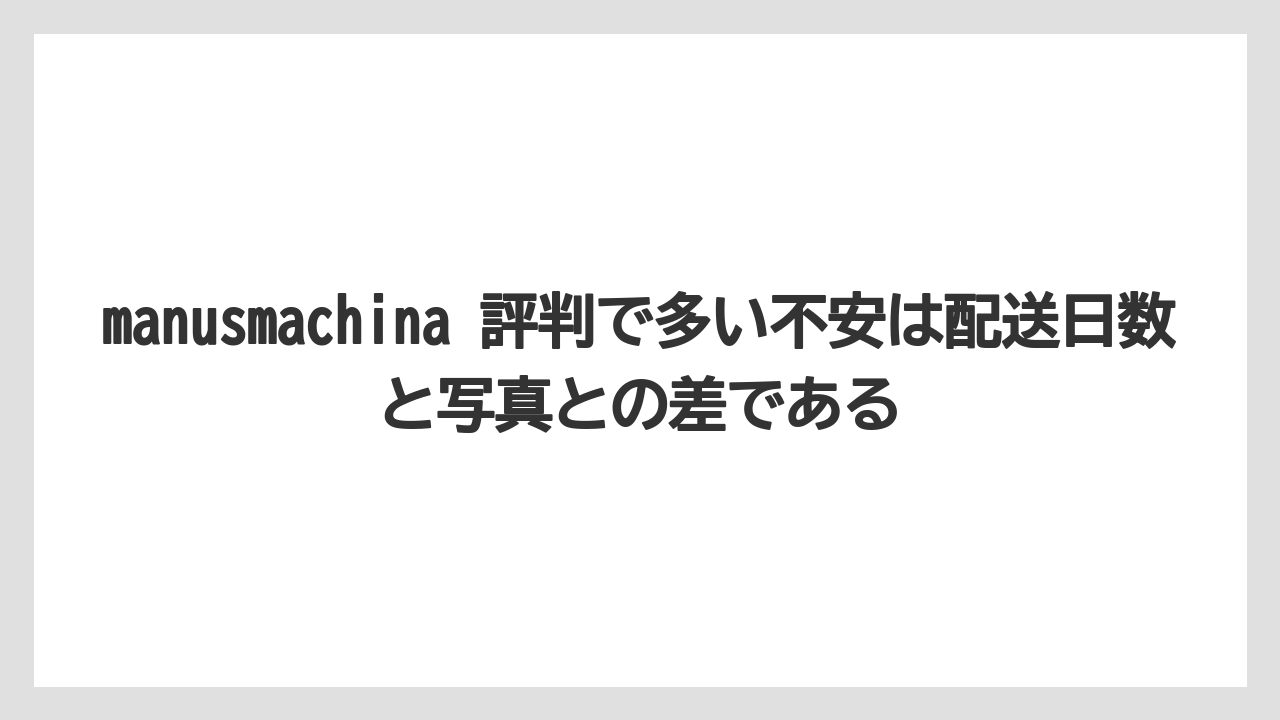 manusmachina 評判で多い不安は配送日数と写真との差である