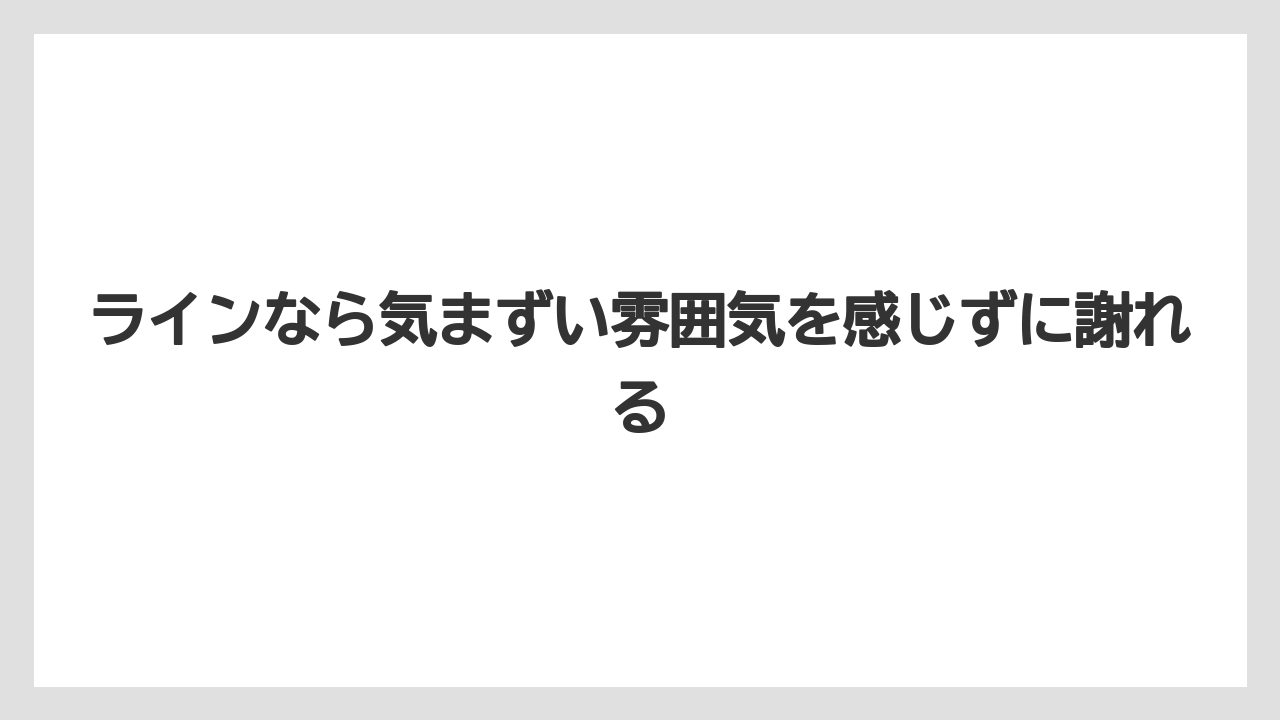 ラインなら気まずい雰囲気を感じずに謝れる