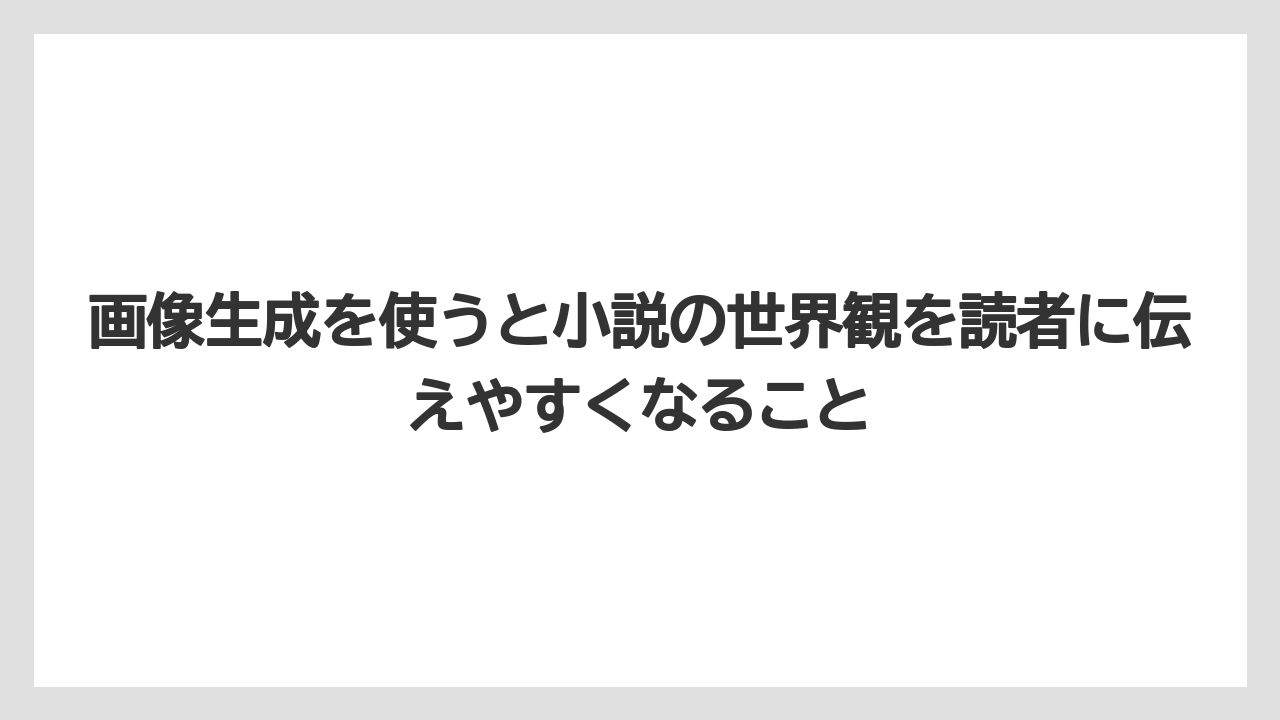 画像生成を使うと小説の世界観を読者に伝えやすくなること