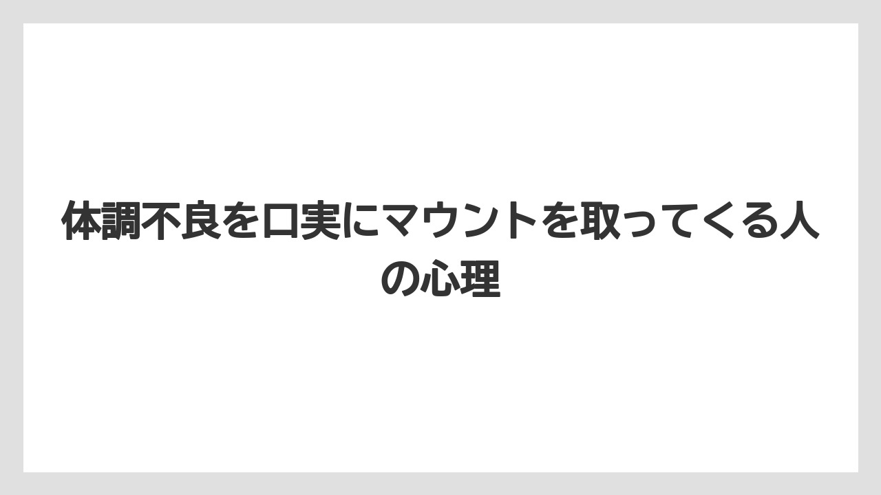 体調不良を口実にマウントを取ってくる人の心理