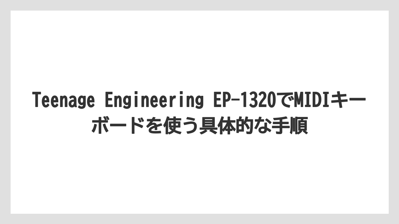 Teenage Engineering EP-1320でMIDIキーボードを使う具体的な手順
