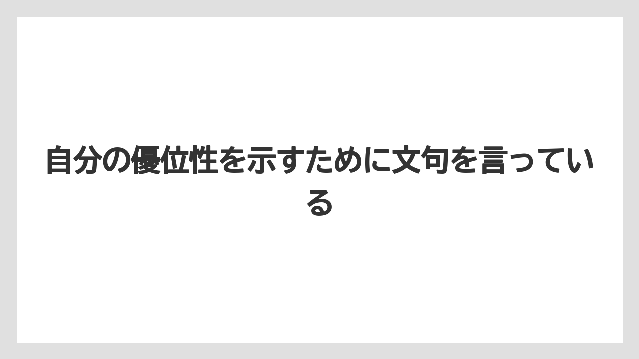 自分の優位性を示すために文句を言っている
