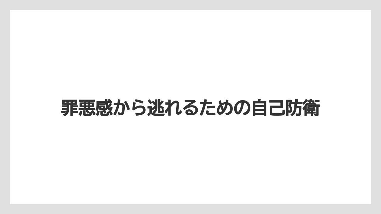 罪悪感から逃れるための自己防衛