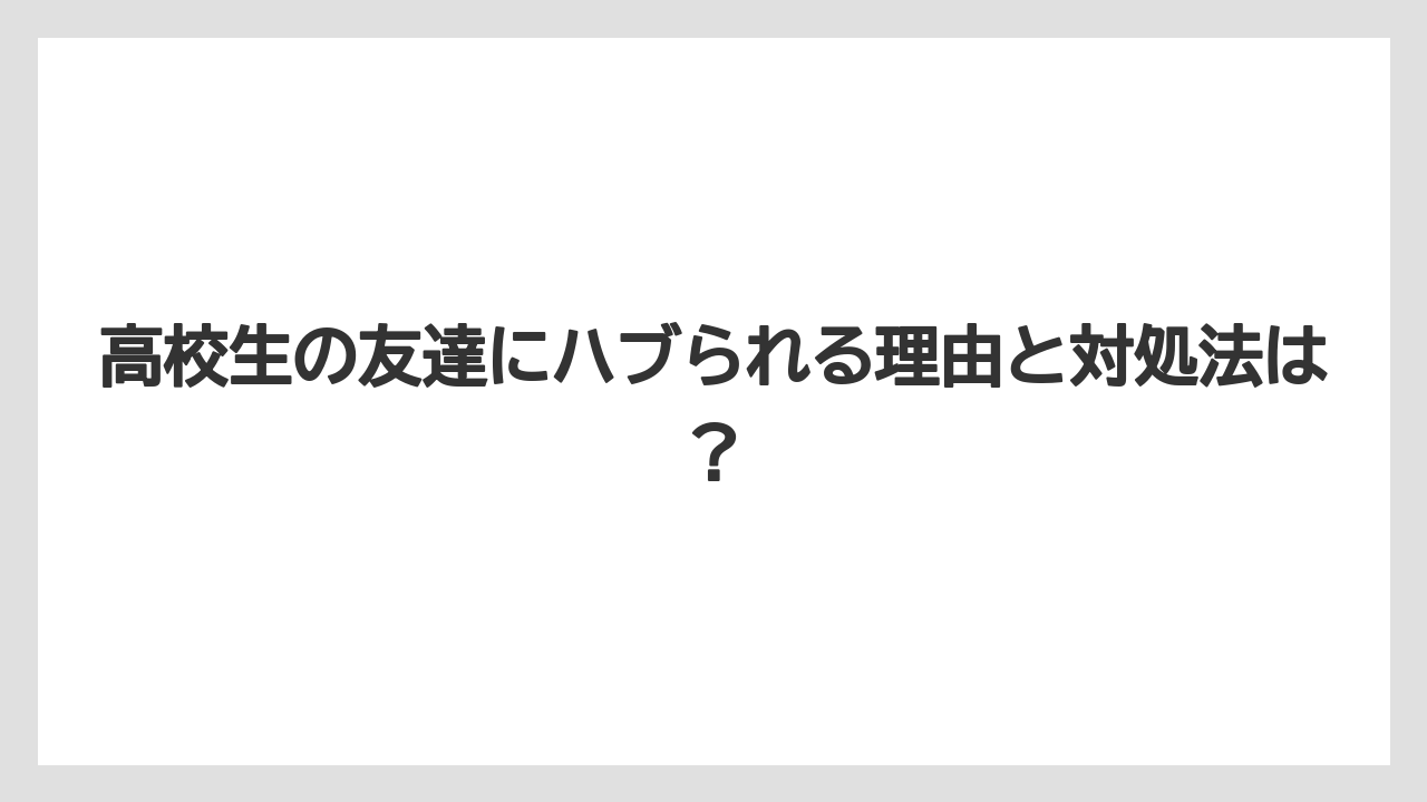 高校生の友達にハブられる理由と対処法は？