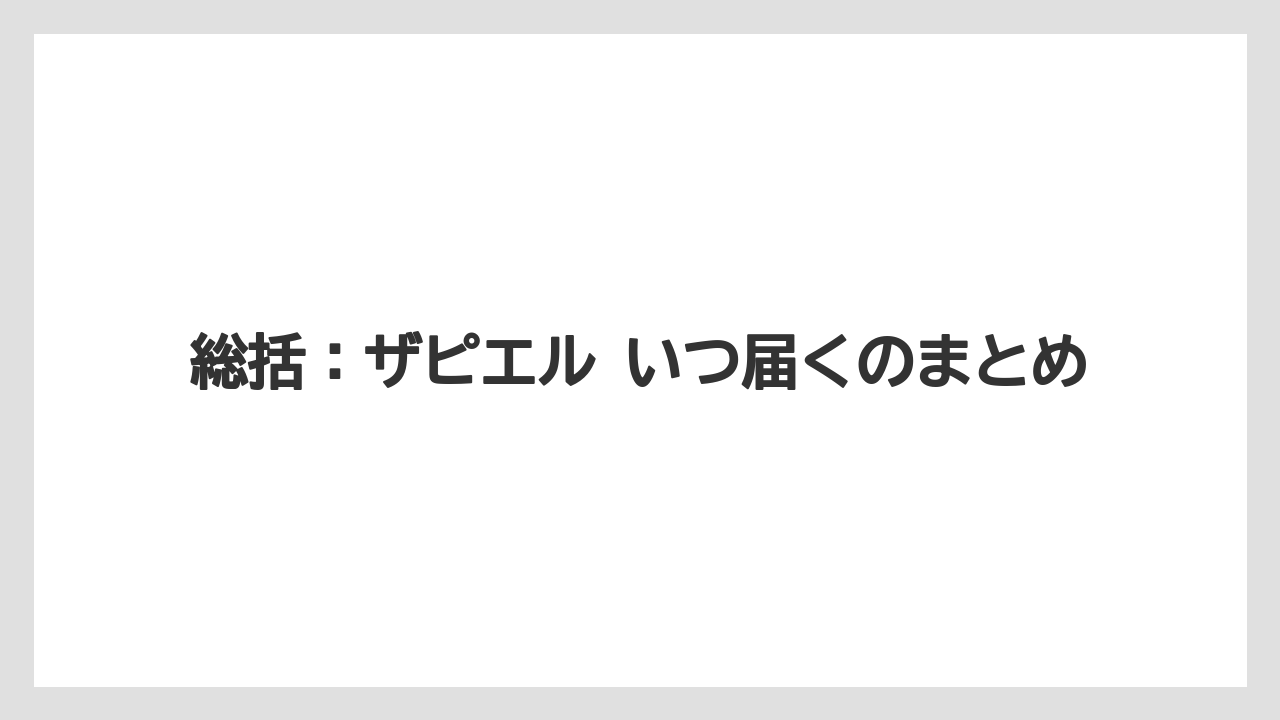 総括：ザピエル いつ届くのまとめ