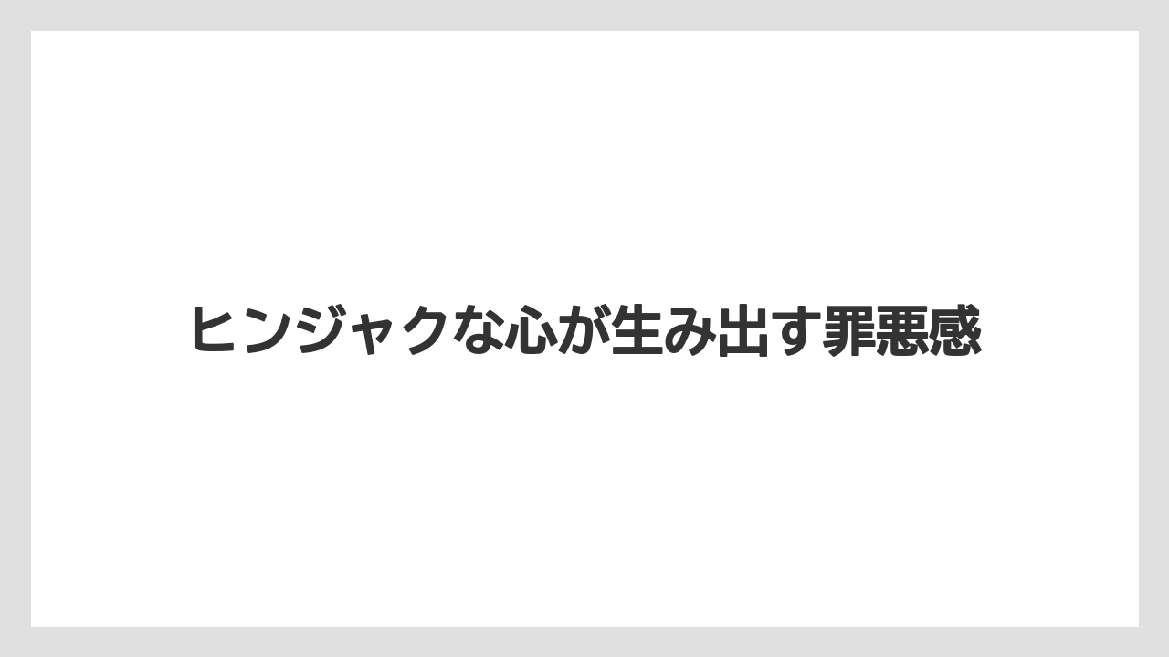 ヒンジャクな心が生み出す罪悪感