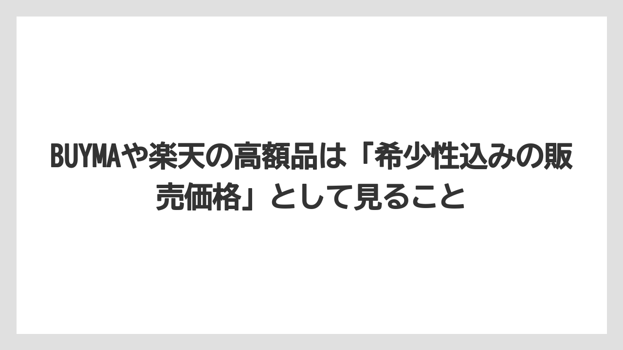 BUYMAや楽天の高額品は「希少性込みの販売価格」として見ること