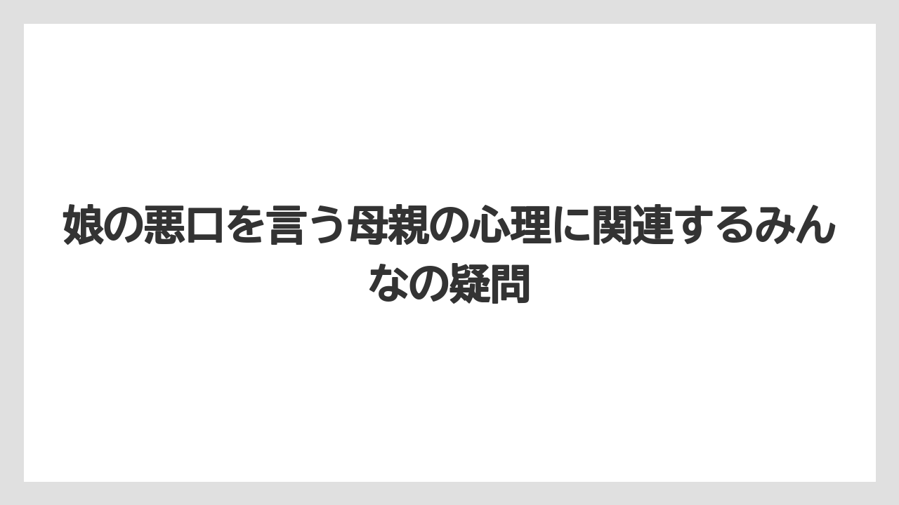 娘の悪口を言う母親の心理に関連するみんなの疑問