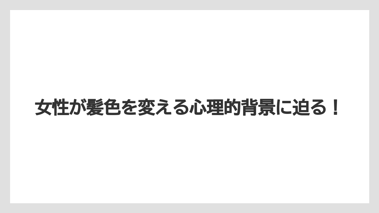 女性が髪色を変える心理的背景に迫る！